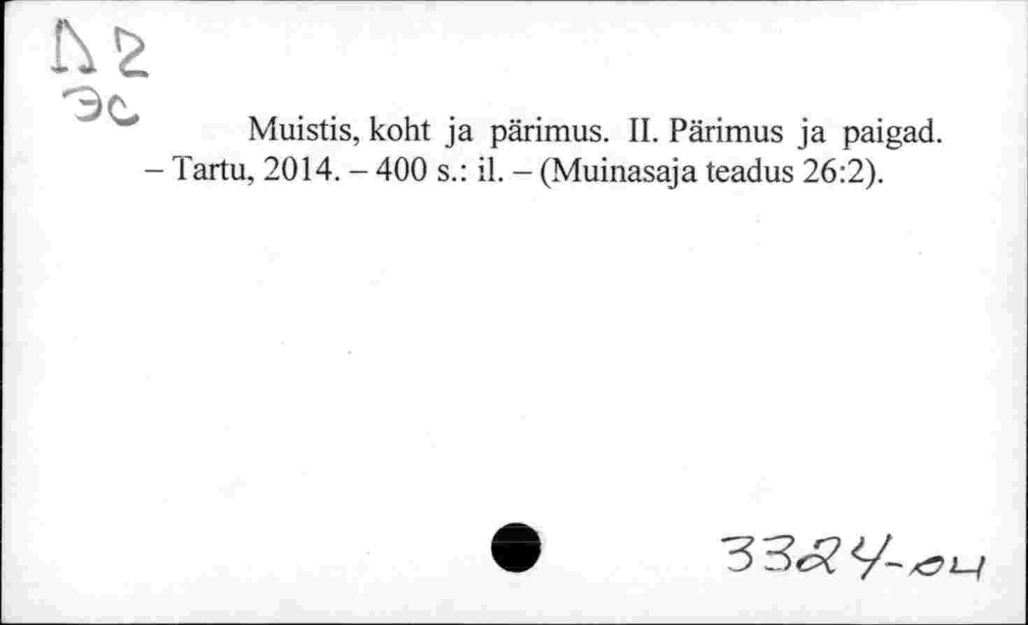 ﻿Muistis, koht ja pärimus. II. Pärimus ja paigad.
- Tartu, 2014. - 400 s.: il. - (Muinasaja teadus 26:2).
